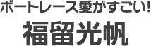 ボートレース愛がすごい！福留光帆